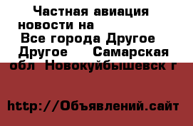 Частная авиация, новости на AirCargoNews - Все города Другое » Другое   . Самарская обл.,Новокуйбышевск г.